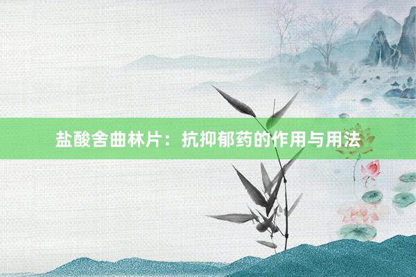 盐酸舍曲林片：抗抑郁药的作用与用法
